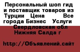 Персональный шоп-гид и поставщик товаров из Турции › Цена ­ 100 - Все города Бизнес » Услуги   . Свердловская обл.,Нижняя Салда г.